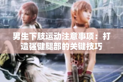 男生下肢运动注意事项：打造强健腿部的关键技巧