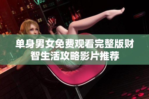 单身男女免费观看完整版财智生活攻略影片推荐