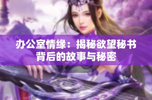 办公室情缘：揭秘欲望秘书背后的故事与秘密