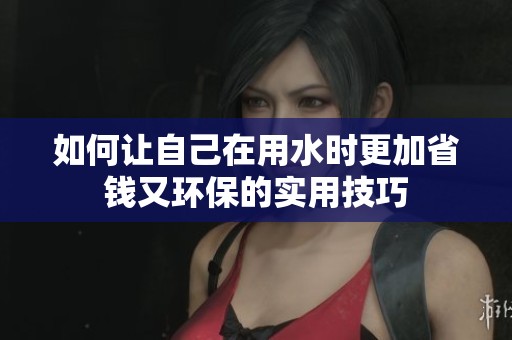 如何让自己在用水时更加省钱又环保的实用技巧