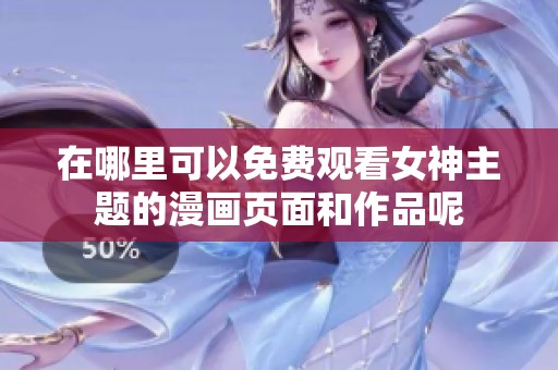 在哪里可以免费观看女神主题的漫画页面和作品呢