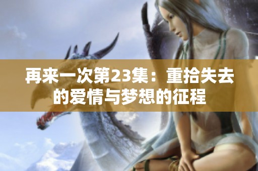 再来一次第23集：重拾失去的爱情与梦想的征程