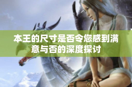 本王的尺寸是否令您感到满意与否的深度探讨
