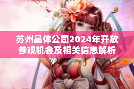 苏州晶体公司2024年开放参观机会及相关信息解析