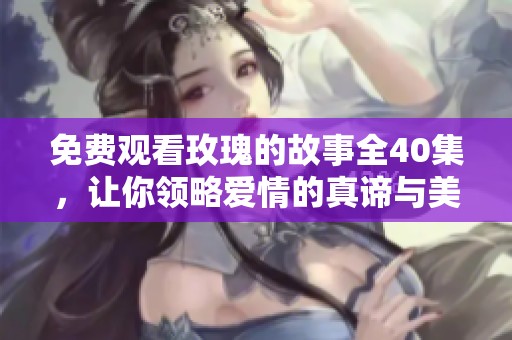 免费观看玫瑰的故事全40集，让你领略爱情的真谛与美丽