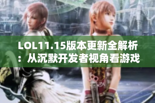 LOL11.15版本更新全解析：从沉默开发者视角看游戏攻略技巧
