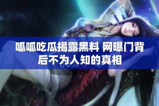 呱呱吃瓜揭露黑料 网曝门背后不为人知的真相