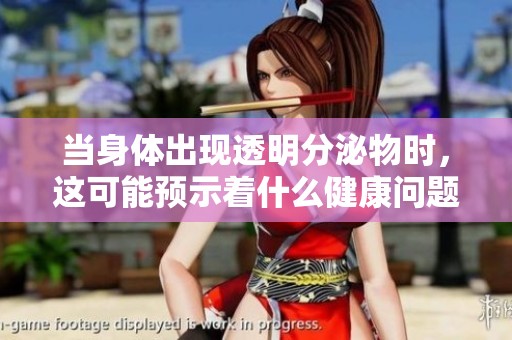 当身体出现透明分泌物时，这可能预示着什么健康问题