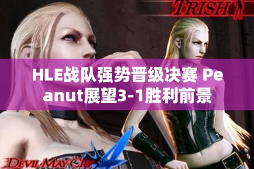 HLE战队强势晋级决赛 Peanut展望3-1胜利前景