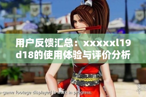 用户反馈汇总：xxxxxl19d18的使用体验与评价分析