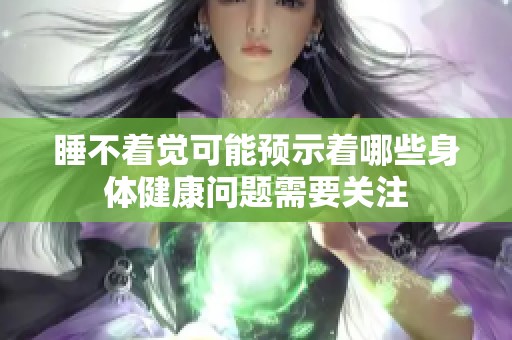 睡不着觉可能预示着哪些身体健康问题需要关注