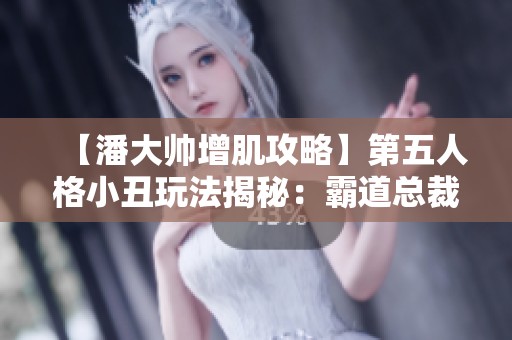 【潘大帅增肌攻略】第五人格小丑玩法揭秘：霸道总裁式技巧解析