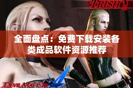 全面盘点：免费下载安装各类成品软件资源推荐