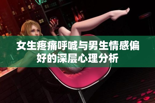 女生疼痛呼喊与男生情感偏好的深层心理分析