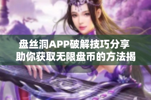 盘丝洞APP破解技巧分享 助你获取无限盘币的方法揭秘