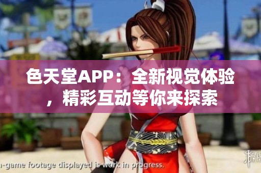 色天堂APP：全新视觉体验，精彩互动等你来探索