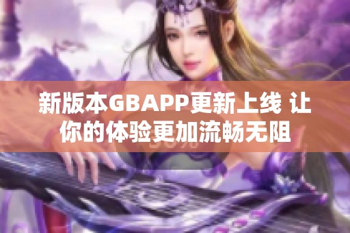 新版本GBAPP更新上线 让你的体验更加流畅无阻