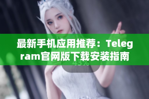 最新手机应用推荐：Telegram官网版下载安装指南