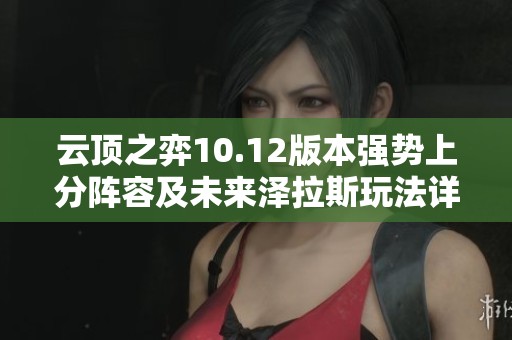 云顶之弈10.12版本强势上分阵容及未来泽拉斯玩法详解
