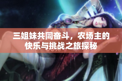 三姐妹共同奋斗，农场主的快乐与挑战之旅探秘