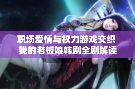 职场爱情与权力游戏交织 我的老板娘韩剧全剧解读