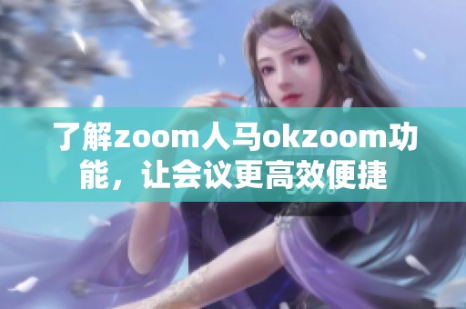 了解zoom人马okzoom功能，让会议更高效便捷