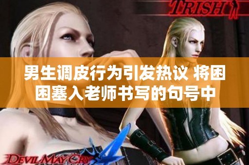 男生调皮行为引发热议 将困困塞入老师书写的句号中
