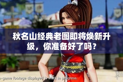 秋名山经典老图即将焕新升级，你准备好了吗？