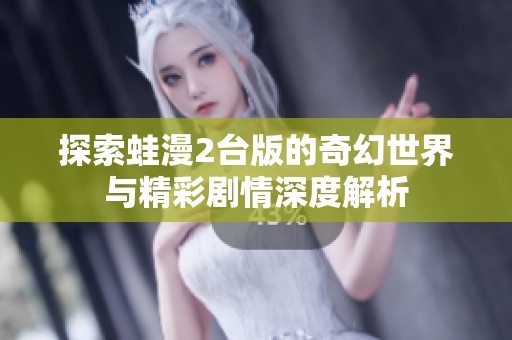 探索蛙漫2台版的奇幻世界与精彩剧情深度解析