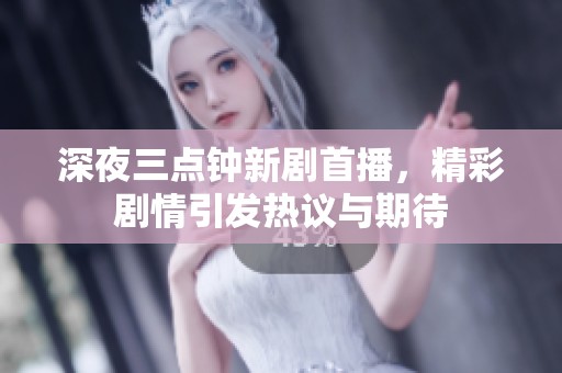 深夜三点钟新剧首播，精彩剧情引发热议与期待