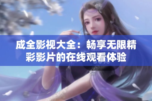 成全影视大全：畅享无限精彩影片的在线观看体验
