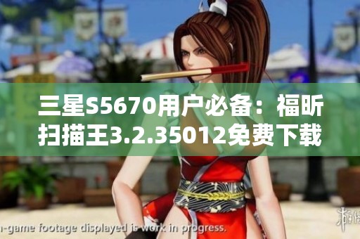 三星S5670用户必备：福昕扫描王3.2.35012免费下载指南
