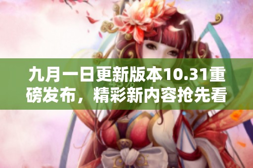 九月一日更新版本10.31重磅发布，精彩新内容抢先看