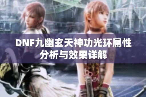 DNF九幽玄天神功光环属性分析与效果详解