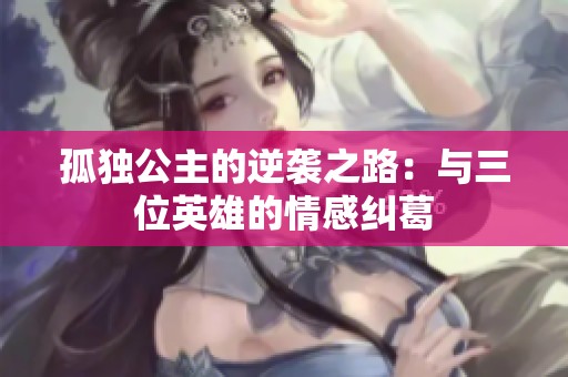 孤独公主的逆袭之路：与三位英雄的情感纠葛