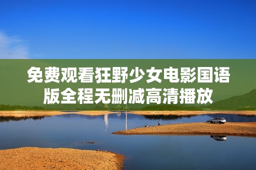 免费观看狂野少女电影国语版全程无删减高清播放