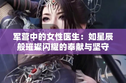 军营中的女性医生：如星辰般璀璨闪耀的奉献与坚守