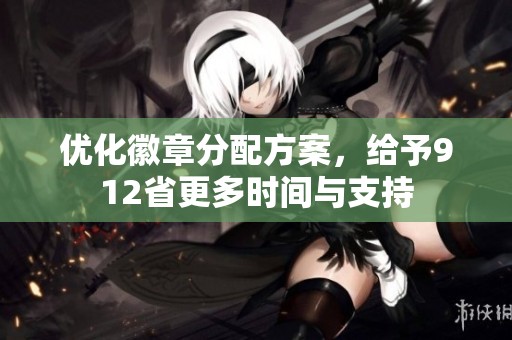 优化徽章分配方案，给予912省更多时间与支持