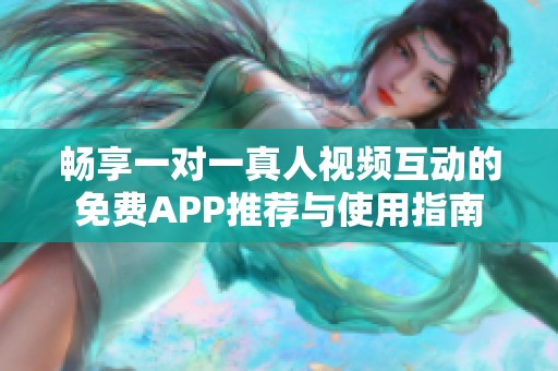 畅享一对一真人视频互动的免费APP推荐与使用指南