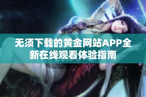 无须下载的黄金网站APP全新在线观看体验指南