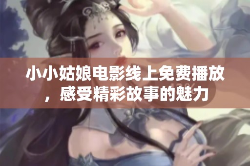 小小姑娘电影线上免费播放，感受精彩故事的魅力