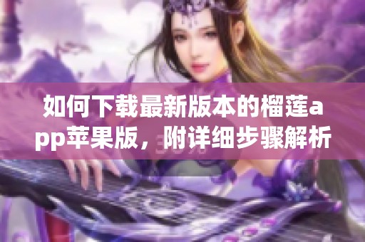 如何下载最新版本的榴莲app苹果版，附详细步骤解析