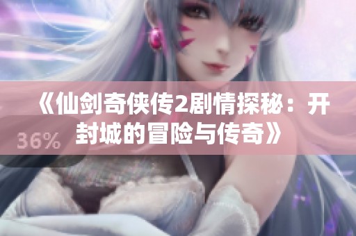《仙剑奇侠传2剧情探秘：开封城的冒险与传奇》