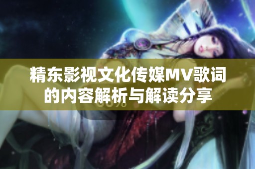 精东影视文化传媒MV歌词的内容解析与解读分享
