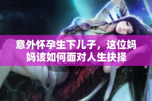 意外怀孕生下儿子，这位妈妈该如何面对人生抉择