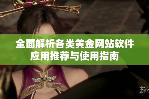全面解析各类黄金网站软件应用推荐与使用指南