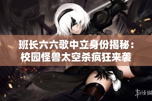 班长六六歌中立身份揭秘：校园怪兽太空杀疯狂来袭