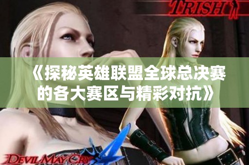 《探秘英雄联盟全球总决赛的各大赛区与精彩对抗》