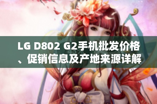LG D802 G2手机批发价格、促销信息及产地来源详解