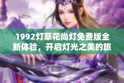 1992灯草花尚灯免费版全新体验，开启灯光之美的旅程
